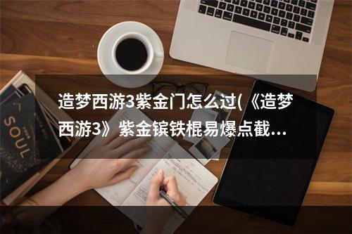 造梦西游3紫金门怎么过(《造梦西游3》紫金镔铁棍易爆点截图)