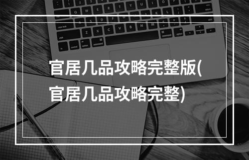 官居几品攻略完整版(官居几品攻略完整)