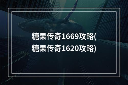 糖果传奇1669攻略(糖果传奇1620攻略)