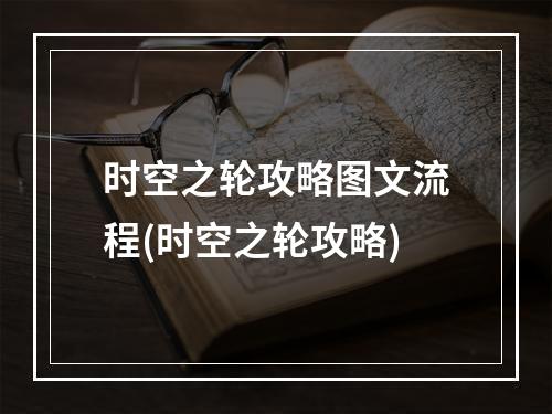 时空之轮攻略图文流程(时空之轮攻略)