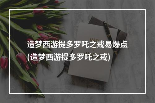 造梦西游提多罗吒之戒易爆点(造梦西游提多罗吒之戒)