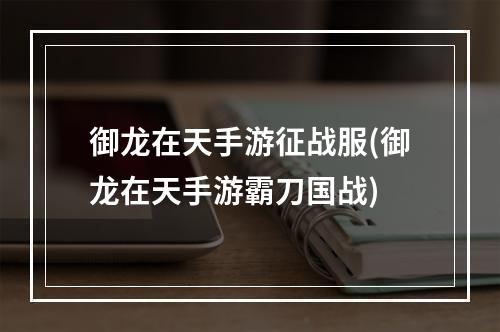 御龙在天手游征战服(御龙在天手游霸刀国战)