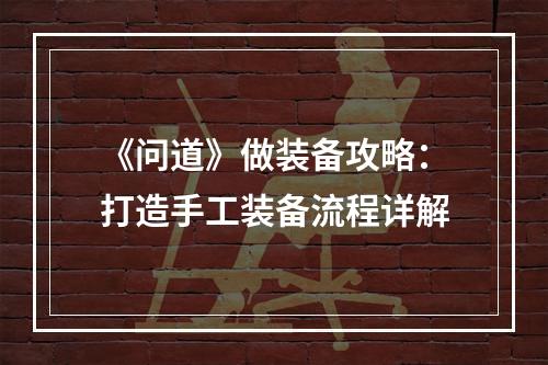 《问道》做装备攻略：打造手工装备流程详解