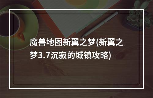 魔兽地图新翼之梦(新翼之梦3.7沉寂的城镇攻略)