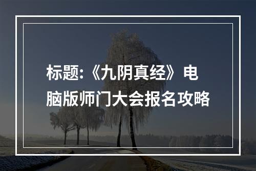 标题:《九阴真经》电脑版师门大会报名攻略