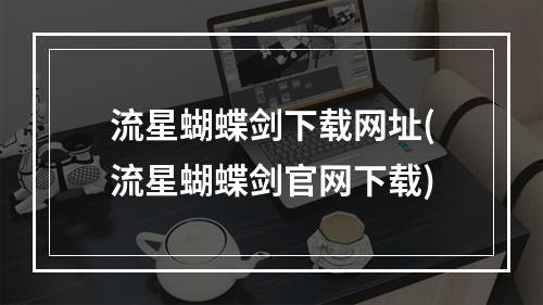 流星蝴蝶剑下载网址(流星蝴蝶剑官网下载)