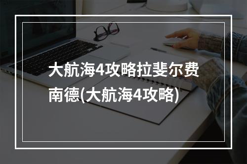 大航海4攻略拉斐尔费南德(大航海4攻略)