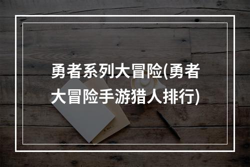 勇者系列大冒险(勇者大冒险手游猎人排行)