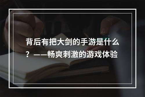 背后有把大剑的手游是什么？——畅爽刺激的游戏体验