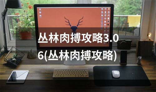 丛林肉搏攻略3.06(丛林肉搏攻略)