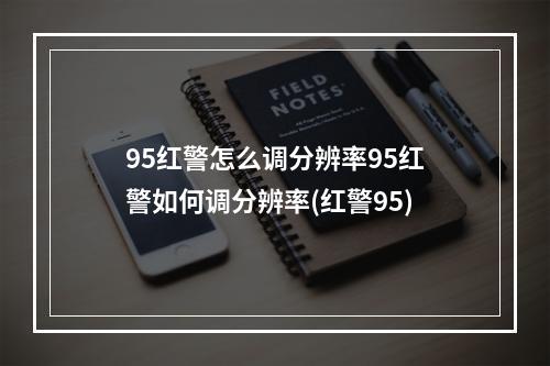 95红警怎么调分辨率95红警如何调分辨率(红警95)