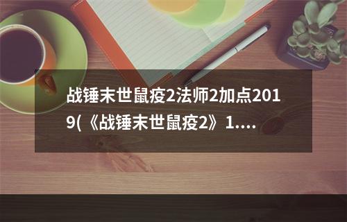 战锤末世鼠疫2法师2加点2019(《战锤末世鼠疫2》1.08版本法师3生命怒放天赋及配装)