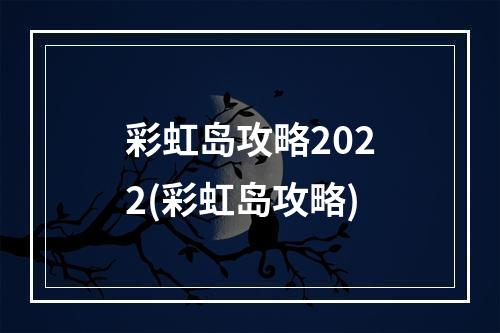 彩虹岛攻略2022(彩虹岛攻略)