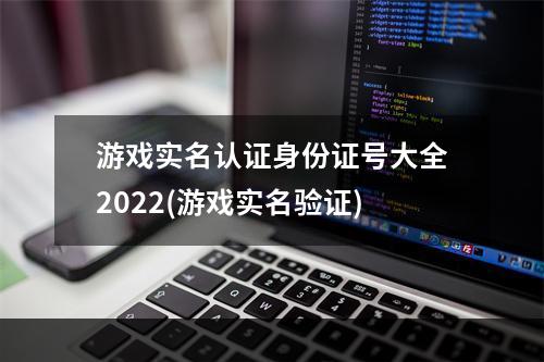 游戏实名认证身份证号大全2022(游戏实名验证)