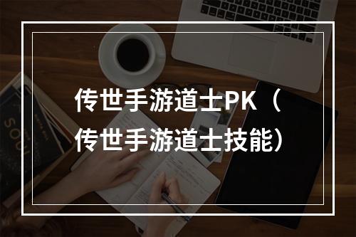 传世手游道士PK（传世手游道士技能）