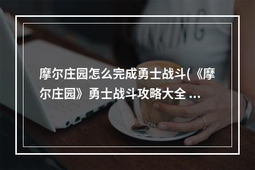 摩尔庄园怎么完成勇士战斗(《摩尔庄园》勇士战斗攻略大全 勇士如何战斗 摩尔庄园)