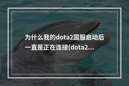 为什么我的dota2国服启动后一直是正在连接(dota2国服客户端)