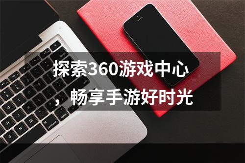 探索360游戏中心，畅享手游好时光