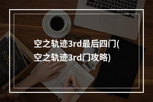 空之轨迹3rd最后四门(空之轨迹3rd门攻略)