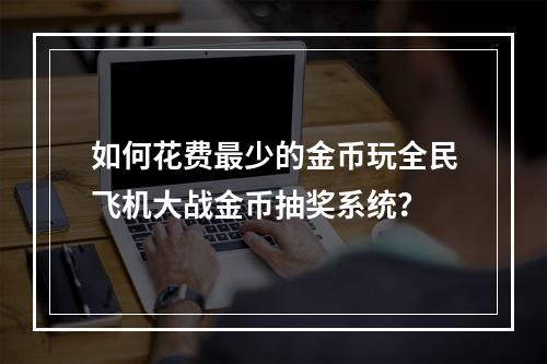 如何花费最少的金币玩全民飞机大战金币抽奖系统？