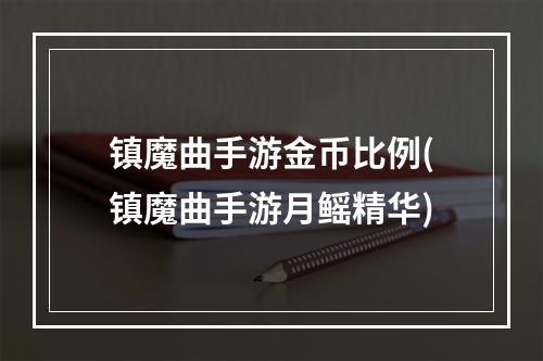 镇魔曲手游金币比例(镇魔曲手游月鳐精华)