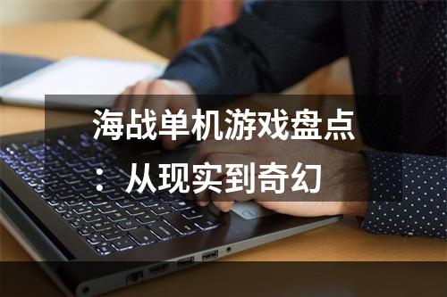 海战单机游戏盘点：从现实到奇幻