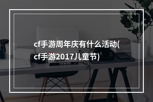 cf手游周年庆有什么活动(cf手游2017儿童节)