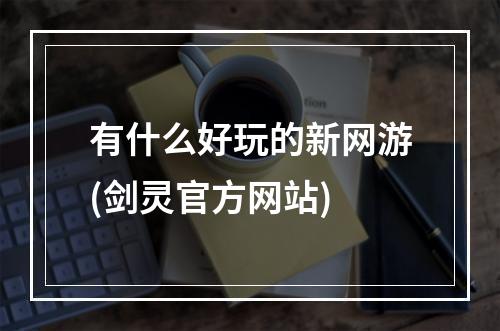 有什么好玩的新网游(剑灵官方网站)