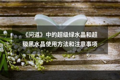 《问道》中的超级绿水晶和超级黑水晶使用方法和注意事项