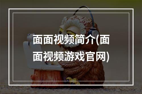 面面视频简介(面面视频游戏官网)