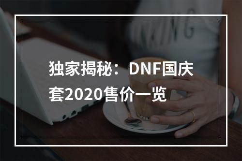 独家揭秘：DNF国庆套2020售价一览