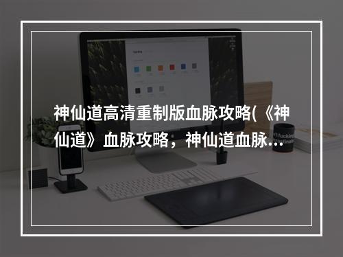 神仙道高清重制版血脉攻略(《神仙道》血脉攻略，神仙道血脉怎样化神血脉化神洗炼)