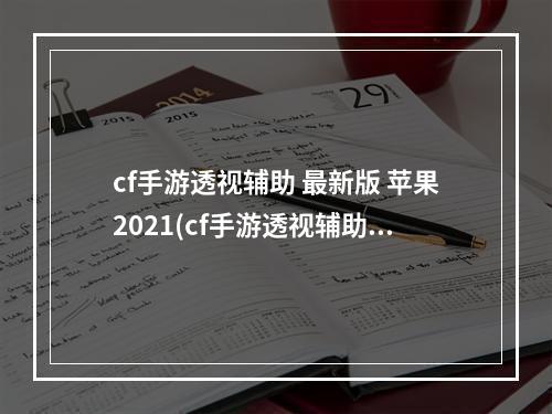 cf手游透视辅助 最新版 苹果2021(cf手游透视辅助苹果版)