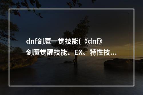 dnf剑魔一觉技能(《dnf》剑魔觉醒技能、EX、特性技能介绍)