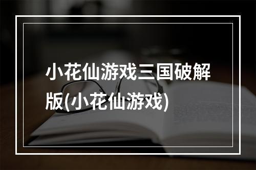 小花仙游戏三国破解版(小花仙游戏)