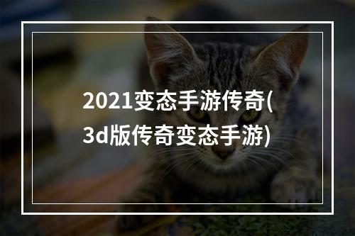 2021变态手游传奇(3d版传奇变态手游)