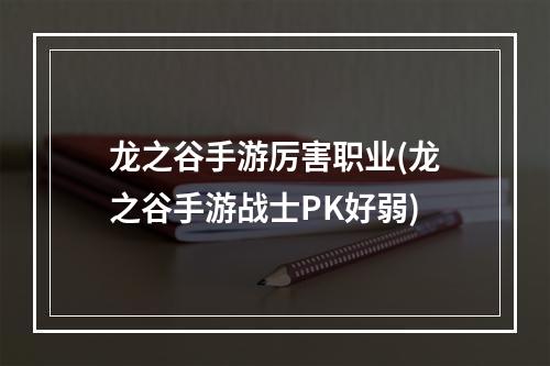 龙之谷手游厉害职业(龙之谷手游战士PK好弱)