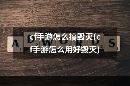 cf手游怎么搞毁灭(cf手游怎么用好毁灭)