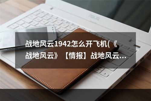 战地风云1942怎么开飞机(《战地风云》【情报】战地风云1942相关模组内容及相关)