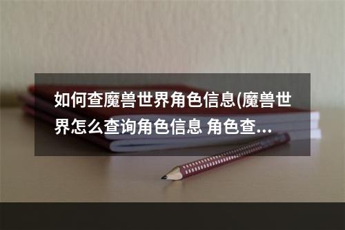 如何查魔兽世界角色信息(魔兽世界怎么查询角色信息 角色查询器分享 )