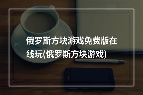 俄罗斯方块游戏免费版在线玩(俄罗斯方块游戏)