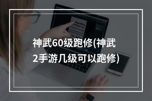 神武60级跑修(神武2手游几级可以跑修)