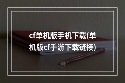 cf单机版手机下载(单机版cf手游下载链接)