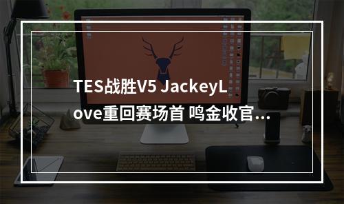 TES战胜V5 JackeyLove重回赛场首 鸣金收官赛区前三(2020LPL春季赛收官战 TES擒V5 JackeyLove光芒再现)