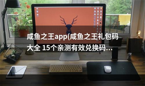 咸鱼之王app(咸鱼之王礼包码大全 15个亲测有效兑换码汇总)