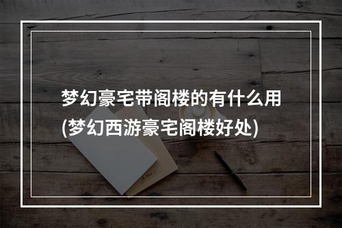 梦幻豪宅带阁楼的有什么用(梦幻西游豪宅阁楼好处)