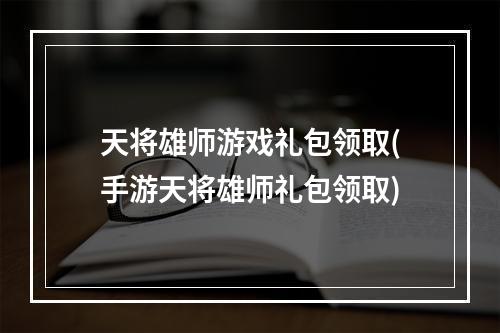 天将雄师游戏礼包领取(手游天将雄师礼包领取)