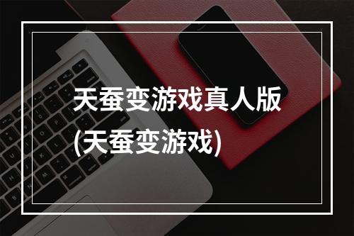 天蚕变游戏真人版(天蚕变游戏)