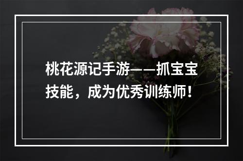 桃花源记手游——抓宝宝技能，成为优秀训练师！