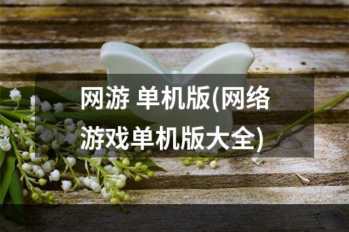 网游 单机版(网络游戏单机版大全)